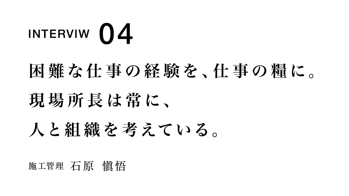 困難な仕事の経験を、仕事の糧に。現場所長は常に、人と組織を考えている。